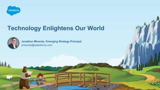 Technology Enlightens Our World
jmiranda@salesforce.com
Jonathan Miranda, Emerging Strategy Principal
 