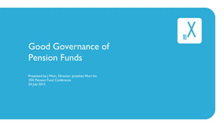 Good Governance of
Pension Funds
Presented by J Mort, Director, Jonathan Mort Inc
10X Pension Fund Conference
24 July 2013
 