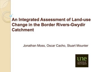 An Integrated Assessment of Land-use
Change in the Border Rivers-Gwydir
Catchment


     Jonathan Moss, Oscar Cacho, Stuart Mounter
 