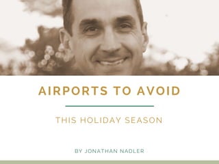 AIRPORTS TO AVOID
THIS HOLIDAY SEASON
BY JONATHAN NADLER
 