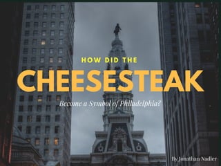 CHEESESTEAK
H O W D I D T H E
Become a Symbol of Philadelphia?
By Jonathan Nadler
 