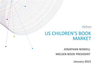 January 2015
US CHILDREN’S BOOK
MARKET
JONATHAN NOWELL
NIELSEN BOOK PRESIDENT
 