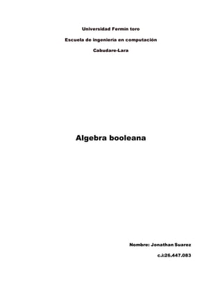 Universidad Fermín toro
Escuela de ingeniería en computación
Cabudare-Lara
Algebra booleana
Nombre: Jonathan Suarez
c.i:26.447.083
 