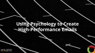 Using Psychology to Create
High-Performance Emails
 