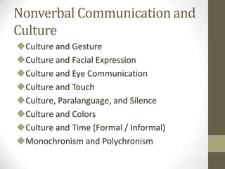 Nonverbal Communication and
Culture
Culture and Gesture
Culture and Facial Expression
Culture and Eye Communication
Culture and Touch
Culture, Paralanguage, and Silence
Culture and Colors
Culture and Time (Formal / Informal)
Monochronism and Polychronism
 