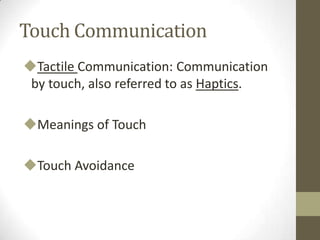 Touch Communication
Tactile Communication: Communication
by touch, also referred to as Haptics.
Meanings of Touch
Touch Avoidance
 