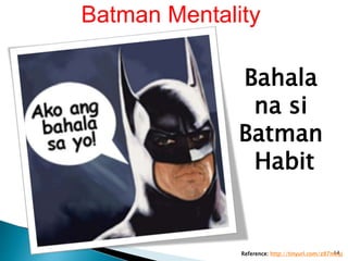 Bahala
na si
Batman
Habit
Reference: http://tinyurl.com/z87mxyj14
Batman Mentality
 
