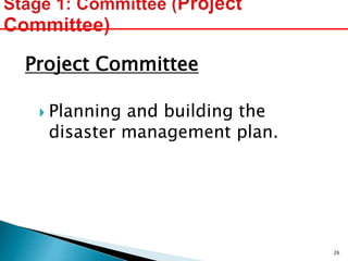 Project Committee
 Planning and building the
disaster management plan.
26
 