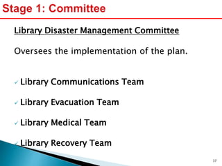 Library Disaster Management Committee
Oversees the implementation of the plan.
 Library Communications Team
 Library Evacuation Team
 Library Medical Team
 Library Recovery Team
37
 