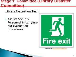 Library Evacuation Team
 Assists Security
Personnel in carrying-
out evacuation
procedures.
reference: http://i.stack.imgur.com/fr662.jpg
39
 