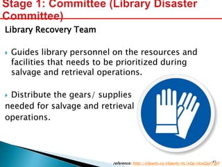 Library Recovery Team
 Guides library personnel on the resources and
facilities that needs to be prioritized during
salvage and retrieval operations.
 Distribute the gears/ supplies
needed for salvage and retrieval
operations.
reference: http://cliparts.co/cliparts/riL/xGp/riLxGpjrT.gif41
 
