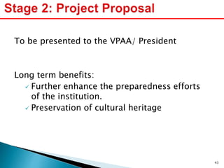 To be presented to the VPAA/ President
Long term benefits:
 Further enhance the preparedness efforts
of the institution.
 Preservation of cultural heritage
43
 