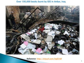 Over 100,000 books burnt by ISIS in Anbar, Iraq
Reference: http://tinyurl.com/hq83rbf
5
 