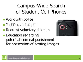 Campus-Wide Search
of Student Cell Phones
Work with police
 Justified at inception
 Request voluntary deletion
 Education regarding
potential criminal punishment
for possession of sexting images


12

 