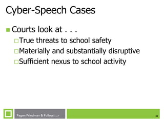 Cyber-Speech Cases
 Courts

look at . . .

 True

threats to school safety
 Materially and substantially disruptive
 Sufficient nexus to school activity

28

 