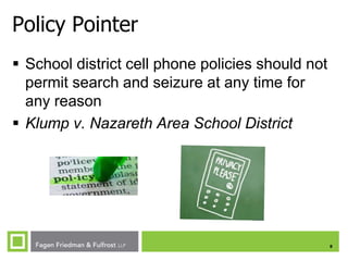 Policy Pointer
 School district cell phone policies should not
permit search and seizure at any time for
any reason
 Klump v. Nazareth Area School District

8

 