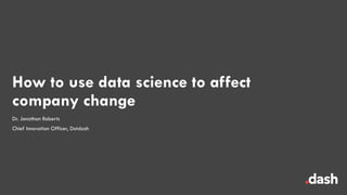 1
How to use data science to affect
company change
Dr. Jonathan Roberts
Chief Innovation Officer, Dotdash
 