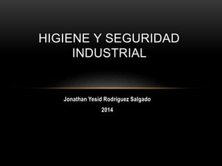 HIGIENE Y SEGURIDAD 
INDUSTRIAL 
Jonathan Yesid Rodríguez Salgado 
2014 
 