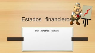 Estados financieros 
Por: Jonathan Romero 
 