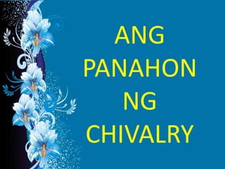 ANG
PANAHON
NG
CHIVALRY
 