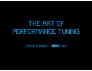 the art of
performance tuning
Jonathan Ross
 