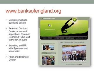 www.banksofengland.org
• Complete website
  build and design

• Featured Gordon
  Banks monument
  appeal and Pele and
  D...