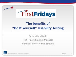 The benefits of “Do It
Yourself” Usability Testing

  By Jonathan Rubin
  First Fridays Program Manager
  General Services Administration
 