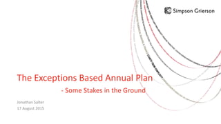 The Exceptions Based Annual Plan
- Some Stakes in the Ground
Jonathan Salter
17 August 2015
 