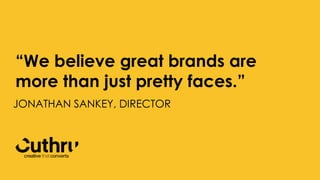 JONATHAN SANKEY, DIRECTOR
“We believe great brands are
more than just pretty faces.”
 