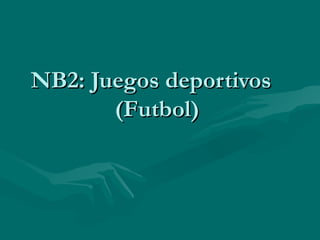 NB2: Juegos deportivos
       (Futbol)
 