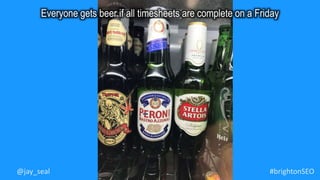 #brightonSEO@jay_seal
Everyone gets beer if all timesheets are complete on a Friday
 