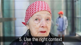 5. Use the right context
 