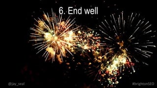 6. End well
#brightonSEO@jay_seal
 