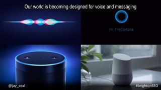 #brightonSEO@jay_seal
Our world is becoming designed for voice and messaging
 