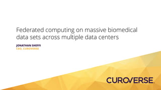 Federated computing on massive biomedical
data sets across multiple data centers
JONATHAN SHEFFI
CEO, CUROVERSE
 