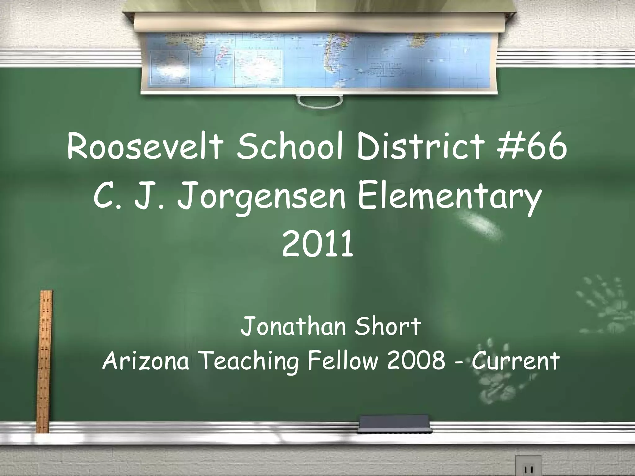Roosevelt School District #66 C. J. Jorgensen Elementary 2011 Jonathan Short Arizona Teaching Fellow 2008 - Current
