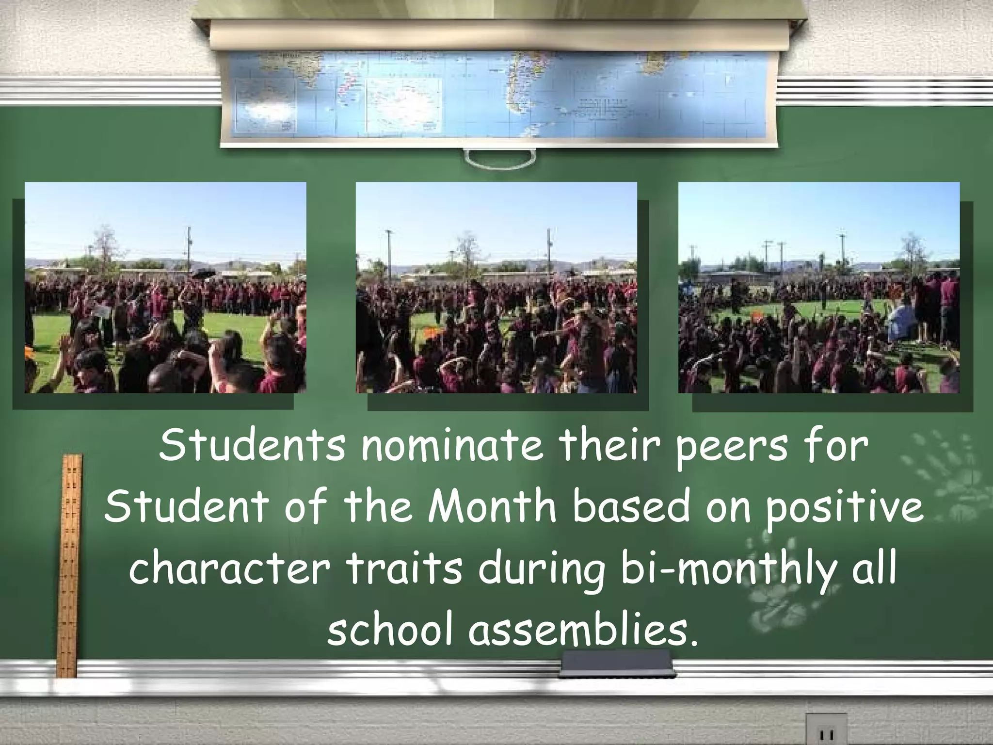 Students nominate their peers for Student of the Month based on positive character traits during bi-monthly all school assemblies.