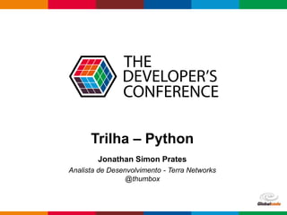 Globalcode – Open4education 
Trilha – Python 
Jonathan Simon Prates 
Analista de Desenvolvimento - Terra Networks 
@thumbox 
 