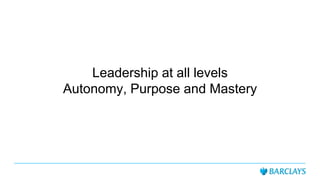 Leadership at all levels
Autonomy, Purpose and Mastery
 