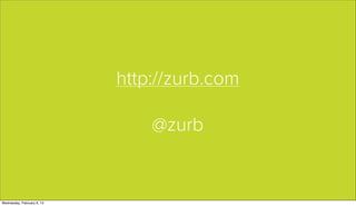 http://zurb.com

                                @zurb


Wednesday, February 6, 13
 