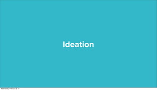 Ideation




Wednesday, February 6, 13
 