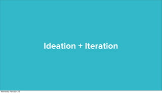 Ideation + Iteration




Wednesday, February 6, 13
 