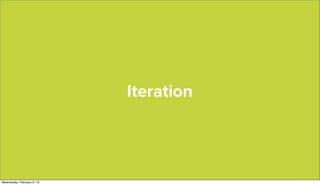 Iteration




Wednesday, February 6, 13
 