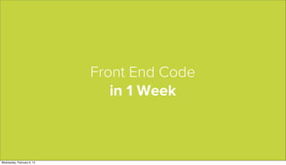 Front End Code
                               in 1 Week



Wednesday, February 6, 13
 