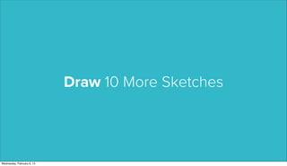 Draw 10 More Sketches




Wednesday, February 6, 13
 