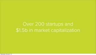 Over 200 startups and
                            $1.5b in market capitalization



Wednesday, February 6, 13
 