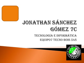Jonathan Sánchez Gómez 7c Tecnología e informática        Equipo7 tecno Bois 548 