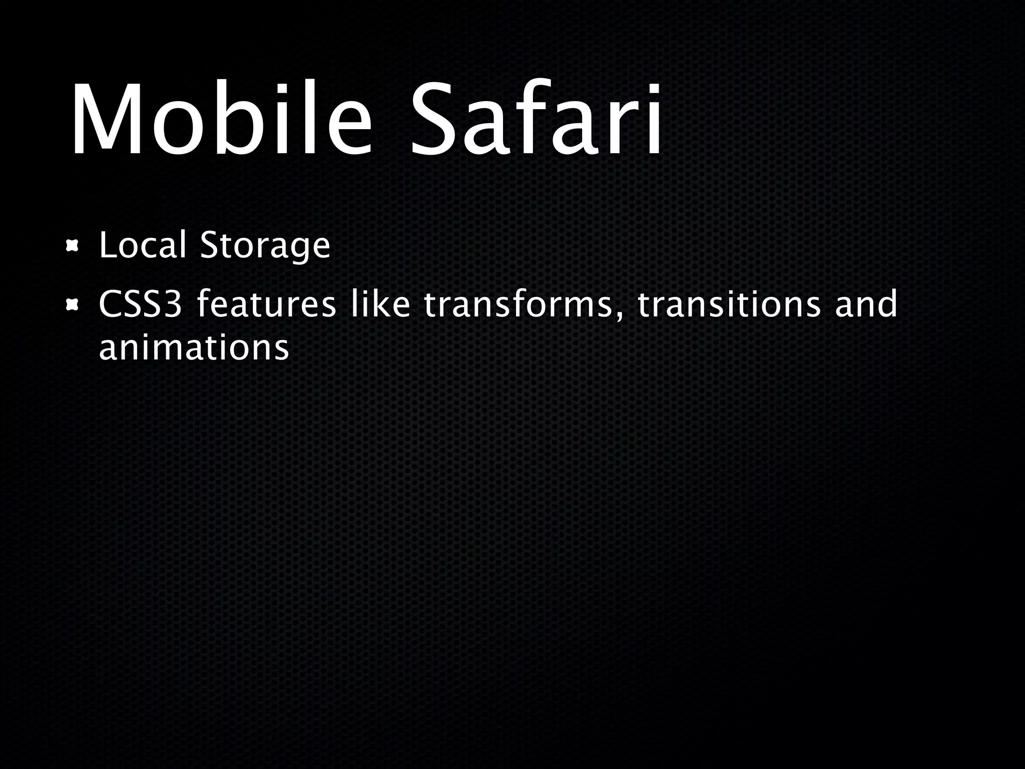 Mobile Safari
Local Storage
CSS3 features like transforms, transitions and
animations
 
