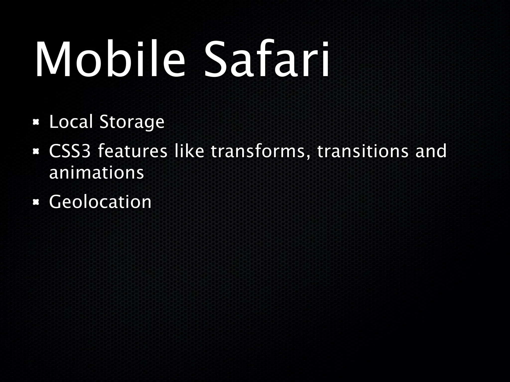 Mobile Safari
Local Storage
CSS3 features like transforms, transitions and
animations
Geolocation
 