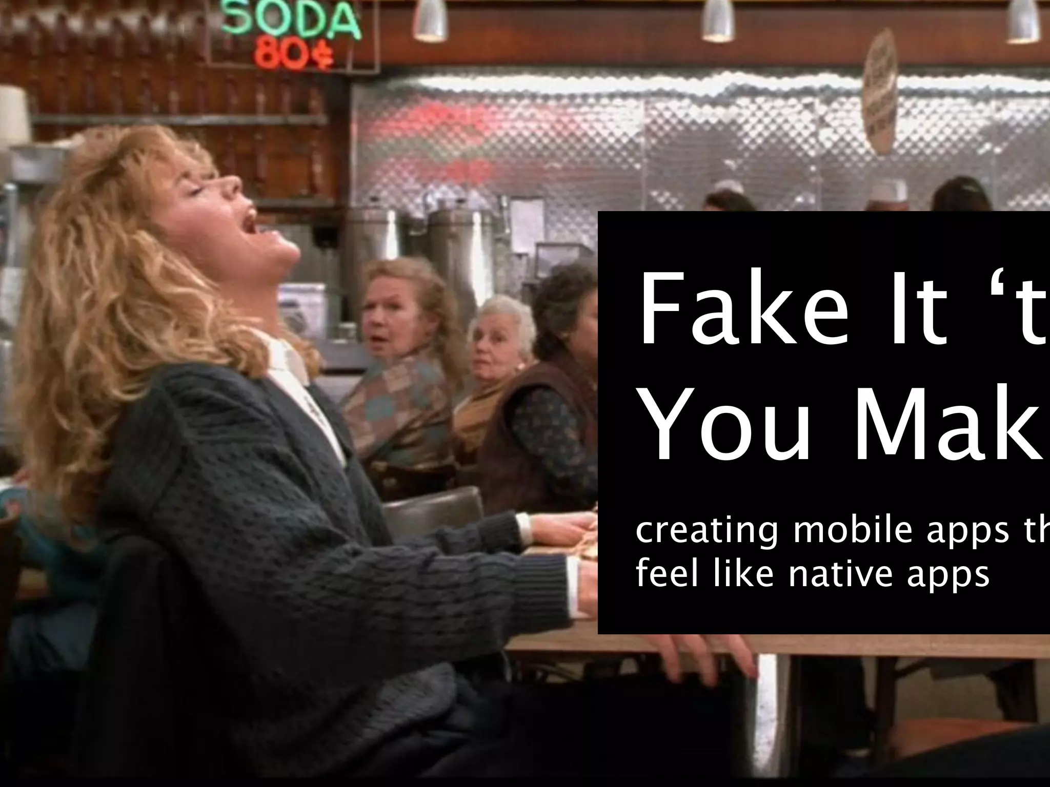 Fake It ‘ti
You Make
creating mobile apps th
feel like native apps
 